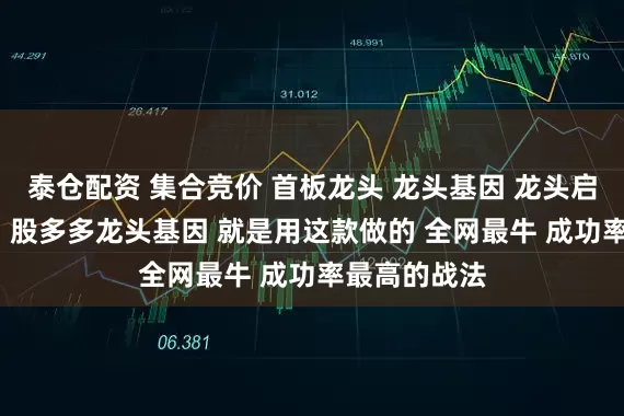 泰仓配资 集合竞价 首板龙头 龙头基因 龙头启动 连板接力 股多多龙头基因 就是用这款做的 全网最牛 成功率最高的战法