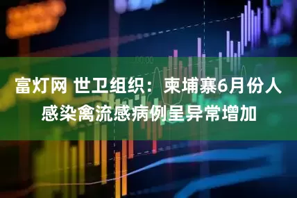 富灯网 世卫组织：柬埔寨6月份人感染禽流感病例呈异常增加