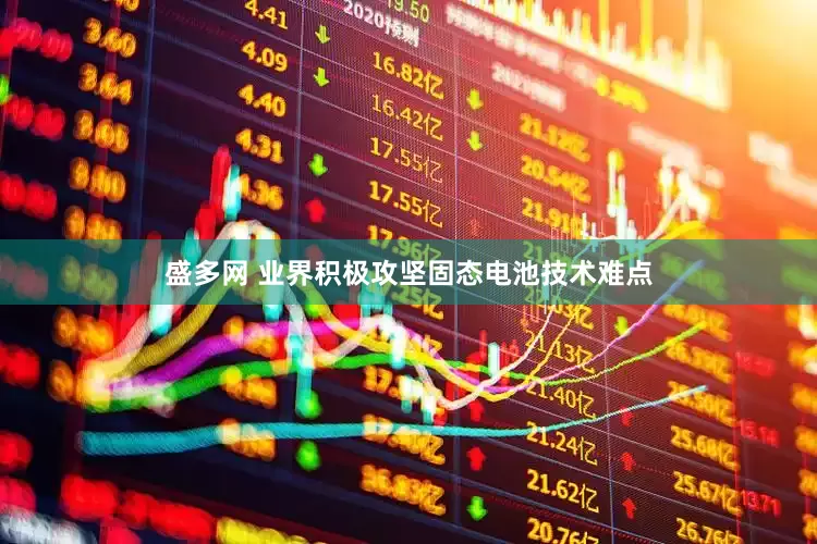 盛多网 业界积极攻坚固态电池技术难点