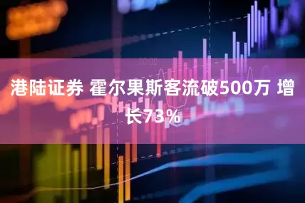 港陆证券 霍尔果斯客流破500万 增长73%