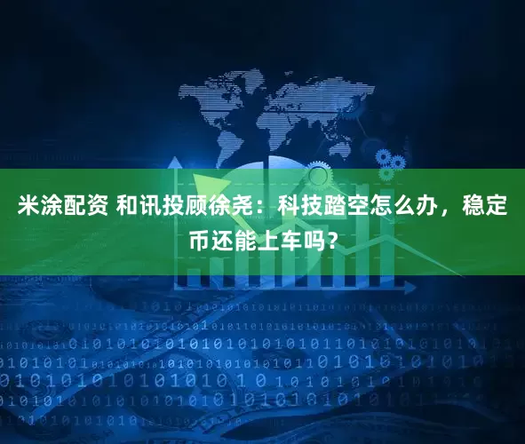 米涂配资 和讯投顾徐尧：科技踏空怎么办，稳定币还能上车吗？