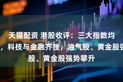 天猫配资 港股收评：三大指数均跌超1%，科技与金融齐挫，油气股、黄金股强势攀升