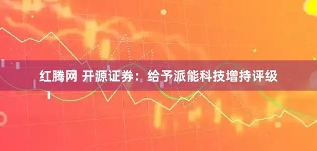 红腾网 开源证券：给予派能科技增持评级