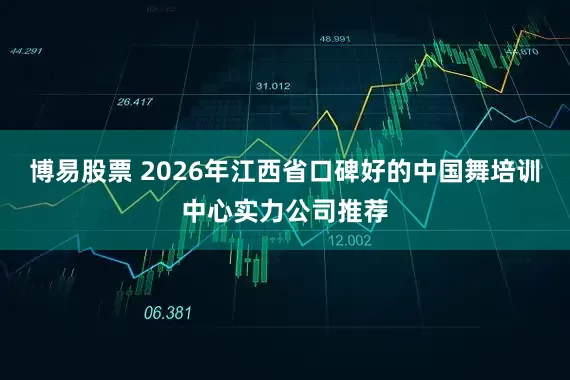 博易股票 2026年江西省口碑好的中国舞培训中心实力公司推荐